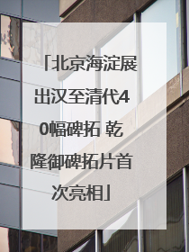 北京海淀展出汉至清代40幅碑拓 乾隆御碑拓片首次亮相
