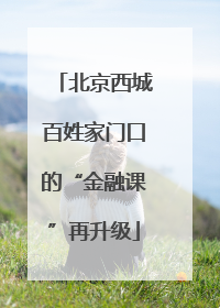 北京西城百姓家门口的“金融课”再升级