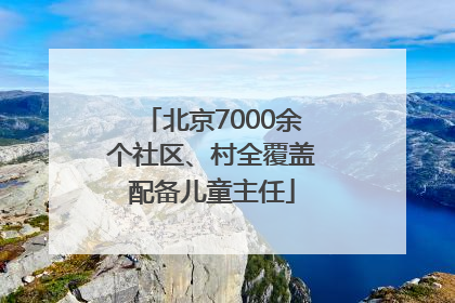 北京7000余个社区、村全覆盖配备儿童主任