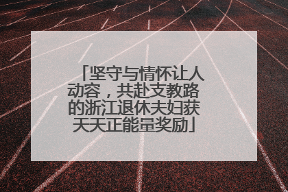 坚守与情怀让人动容，共赴支教路的浙江退休夫妇获天天正能量奖励