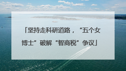 坚持走科研道路，“五个女博士”破解“智商税”争议