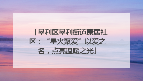 垦利区垦利街道康居社区：“星火聚爱”以爱之名，点亮温暖之光