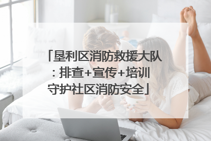 垦利区消防救援大队：排查+宣传+培训 守护社区消防安全