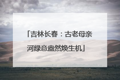 吉林长春：古老母亲河绿意盎然焕生机
