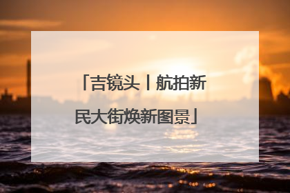 吉镜头丨航拍新民大街焕新图景