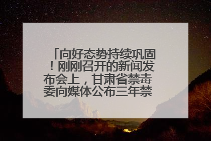 向好态势持续巩固！刚刚召开的新闻发布会上，甘肃省禁毒委向媒体公布三年禁毒工作“成绩单”