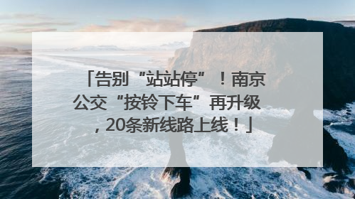 告别“站站停”！南京公交“按铃下车”再升级，20条新线路上线！
