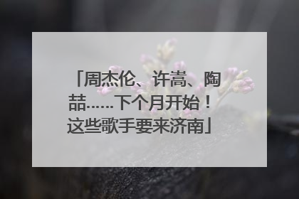 周杰伦、许嵩、陶喆……下个月开始！这些歌手要来济南