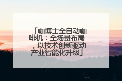 咖博士全自动咖啡机：全场景布局，以技术创新驱动产业智能化升级