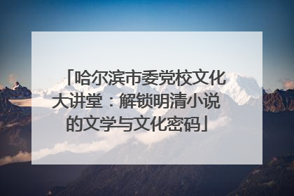 哈尔滨市委党校文化大讲堂：解锁明清小说的文学与文化密码