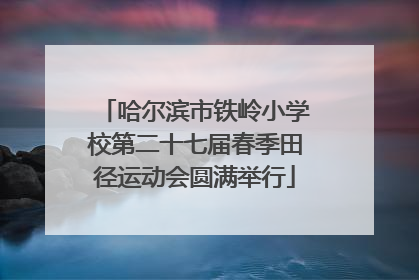 哈尔滨市铁岭小学校第二十七届春季田径运动会圆满举行