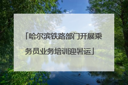 哈尔滨铁路部门开展乘务员业务培训迎暑运