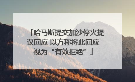 哈马斯提交加沙停火提议回应 以方称将此回应视为“有效拒绝”