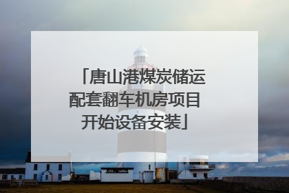 唐山港煤炭储运配套翻车机房项目开始设备安装