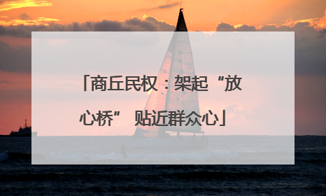 商丘民权：架起“放心桥” 贴近群众心