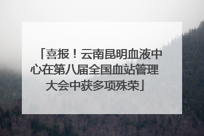 喜报！云南昆明血液中心在第八届全国血站管理大会中获多项殊荣