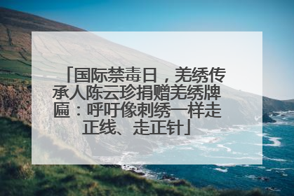 国际禁毒日，羌绣传承人陈云珍捐赠羌绣牌匾：呼吁像刺绣一样走正线、走正针
