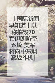 国际新闻早知道丨以称摧毁70套伊朗防空系统 美军将向中东调派战斗机