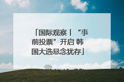 国际观察丨“事前投票”开启 韩国大选悬念犹存