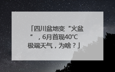 四川盆地变“火盆”，6月首现40℃极端天气，为啥？