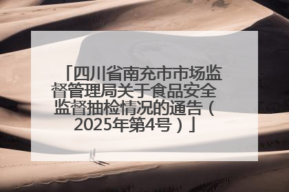 四川省南充市市场监督管理局关于食品安全监督抽检情况的通告（2025年第4号）
