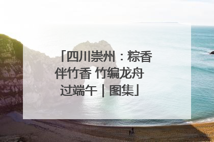 四川崇州：粽香伴竹香 竹编龙舟过端午｜图集