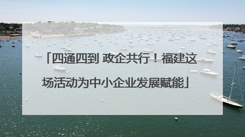 四通四到 政企共行！福建这场活动为中小企业发展赋能
