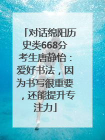 对话绵阳历史类668分考生唐静怡：爱好书法，因为书写很重要，还能提升专注力