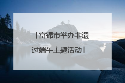 富锦市举办非遗过端午主题活动