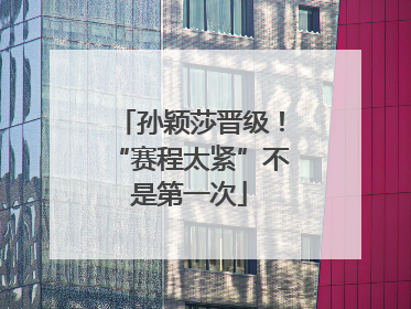 孙颖莎晋级！“赛程太紧”不是第一次