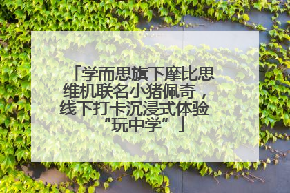 学而思旗下摩比思维机联名小猪佩奇，线下打卡沉浸式体验“玩中学”
