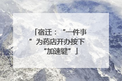 宿迁：“一件事”为药店开办按下“加速键”
