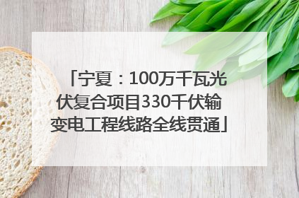 宁夏：100万千瓦光伏复合项目330千伏输变电工程线路全线贯通