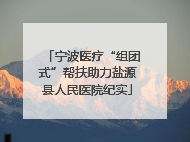 宁波医疗“组团式”帮扶助力盐源县人民医院纪实
