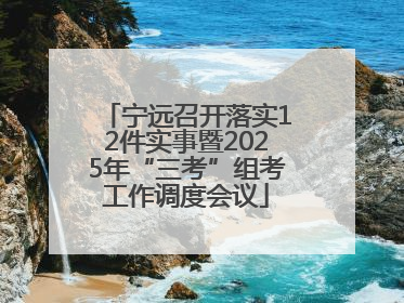 宁远召开落实12件实事暨2025年“三考”组考工作调度会议