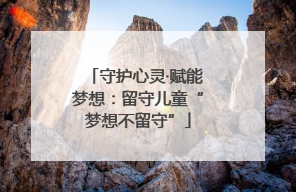 守护心灵·赋能梦想：留守儿童“梦想不留守”