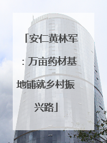 安仁黄林军：万亩药材基地铺就乡村振兴路