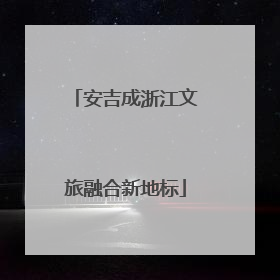 安吉成浙江文旅融合新地标