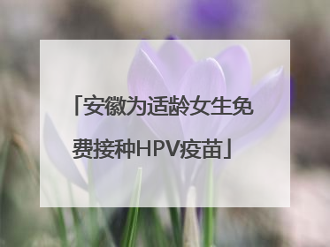 安徽为适龄女生免费接种HPV疫苗