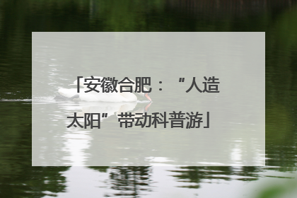 安徽合肥：“人造太阳”带动科普游