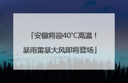 安徽将迎40℃高温！暴雨雷暴大风即将登场
