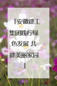 安徽建工集团践行绿色发展 共建美丽家园