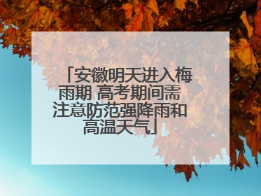 安徽明天进入梅雨期 高考期间需注意防范强降雨和高温天气