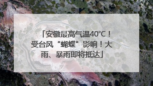 安徽最高气温40℃！受台风“蝴蝶”影响！大雨、暴雨即将抵达