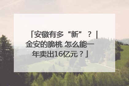 安徽有多“新”？｜金安的脆桃 怎么能一年卖出16亿元？