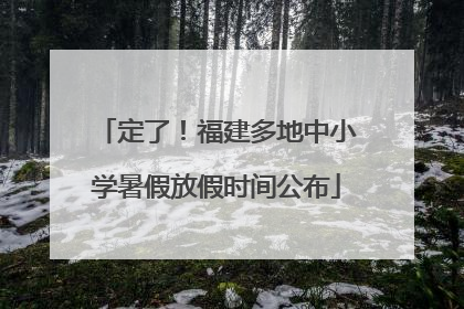 定了！福建多地中小学暑假放假时间公布