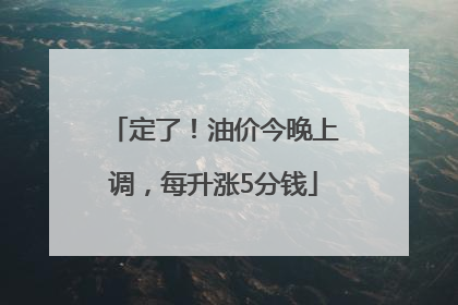 定了！油价今晚上调，每升涨5分钱