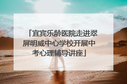 宜宾乐龄医院走进翠屏明威中心学校开展中考心理辅导讲座