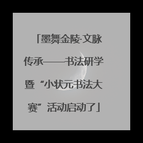 墨舞金陵·文脉传承——书法研学暨“小状元书法大赛”活动启动了