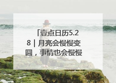 壹点日历5.28｜月亮会慢慢变圆，事情也会慢慢如愿！早安周三
